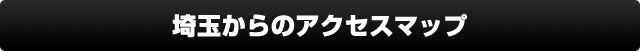 埼玉県からのお客様へ・アクセスマップ